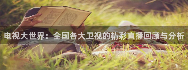 龙门直播官网入口首页：电视大世界：全国各大卫视的精彩直播回顾与分析